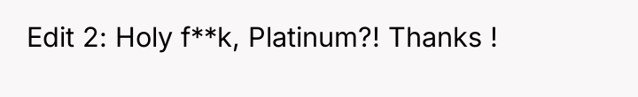 Edit 2: Holy f**k, Platinum?! Thanks !