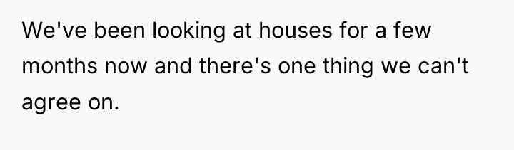 We've been looking at houses for a few months now...