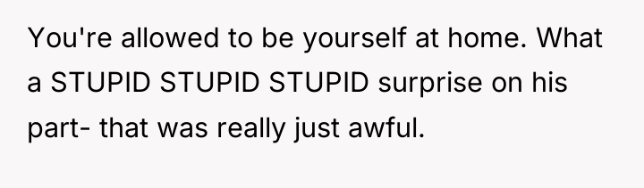 You're allowed to be yourself at home. What a STUPID...