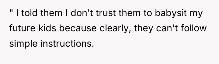 " I told them I don't trust them to babysit...