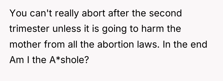 You can't really abort after the second trimester unless it...