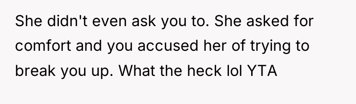 She didn't even ask you to. She asked for comfort...