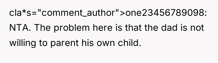 cla*s="comment_author">one23456789098: NTA. The problem here is that the dad is...