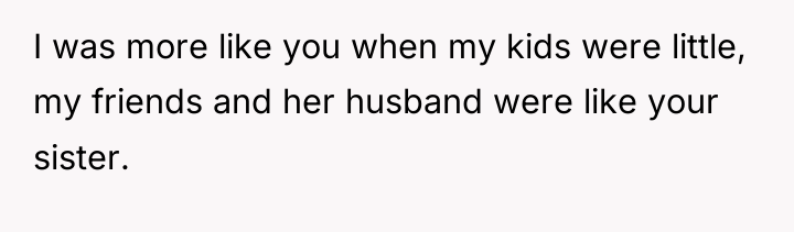 I was more like you when my kids were little,...