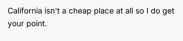 California isn't a cheap place at all so I do...
