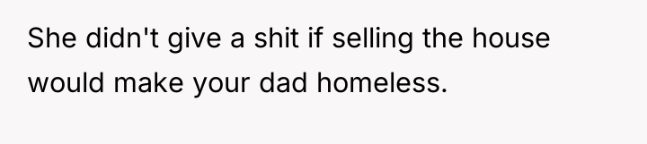 She didn't give a shit if selling the house would...