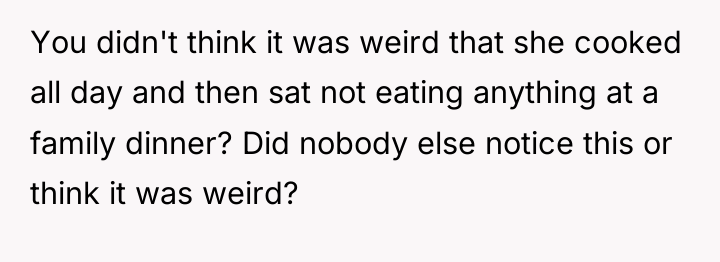 You didn't think it was weird that she cooked all...