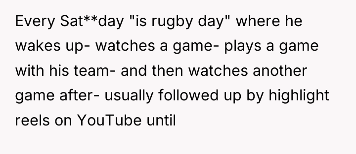 Every Sat**day "is rugby day" where he wakes up- watches...