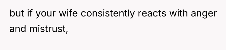 but if your wife consistently reacts with anger and mistrust,