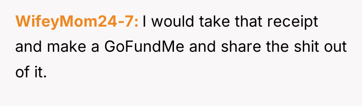 WifeyMom24-7 I would take that receipt and make a GoFundMe...