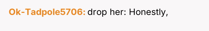 Ok-Tadpole5706 drop her: Honestly,
