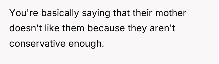 You're basically saying that their mother doesn't like them because...