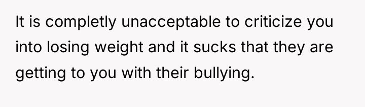 It is completly unacceptable to criticize you into losing weight...