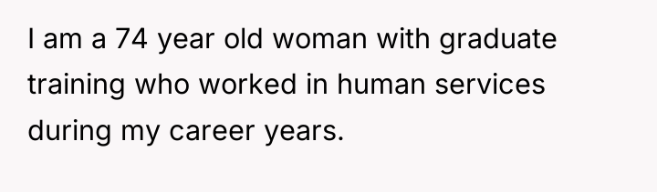 I am a 74 year old woman with graduate training...