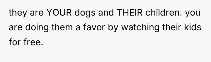 they are YOUR dogs and THEIR children. you are doing...