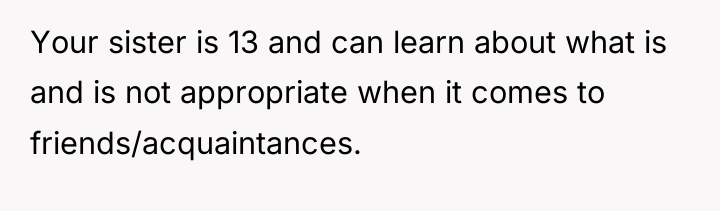 Your sister is 13 and can learn about what is...