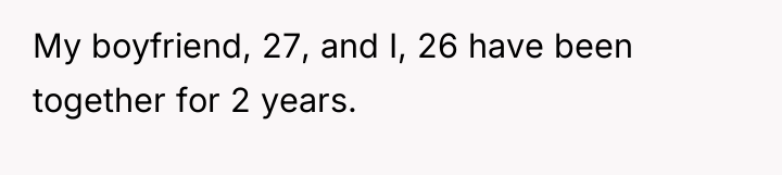 My boyfriend, 27, and I, 26 have been together for...