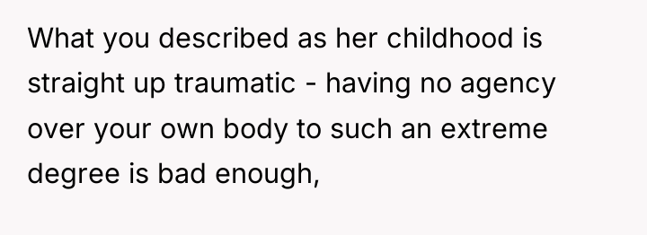 What you described as her childhood is straight up traumatic...