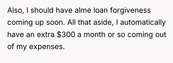 Also, I should have alme loan forgiveness coming up soon....