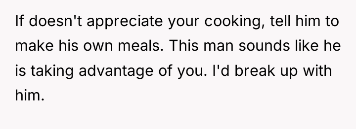If doesn't appreciate your cooking, tell him to make his...