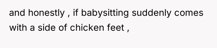 and honestly , if babysitting suddenly comes with a side...