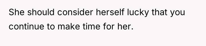 She should consider herself lucky that you continue to make...