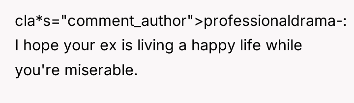 cla*s="comment_author">professionaldrama-: I hope your ex is living a happy life...