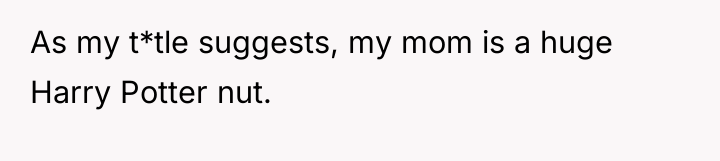 As my t*tle suggests, my mom is a huge Harry...
