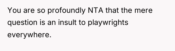 You are so profoundly NTA that the mere question is...