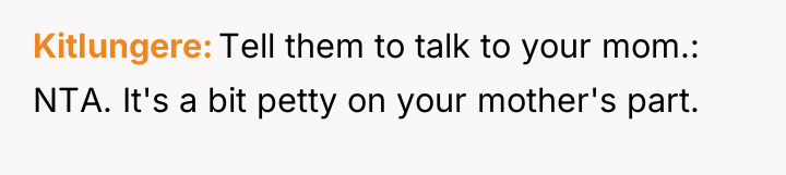 KitIungere Tell them to talk to your mom.: NTA. It's...