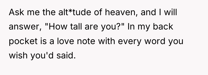 Ask me the alt*tude of heaven, and I will answer,...