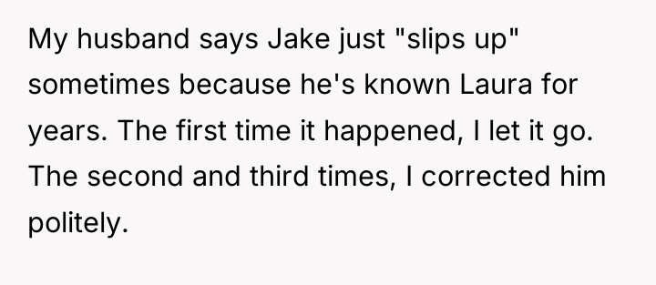 My husband says Jake just "slips up" sometimes because he's...