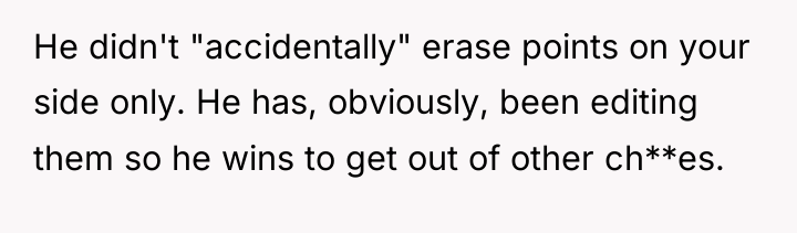 He didn't "accidentally" erase points on your side only. He...
