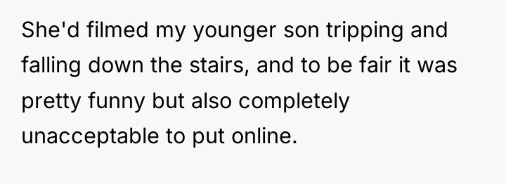 She'd filmed my younger son tripping and falling down the...