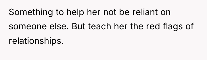 Something to help her not be reliant on someone else....