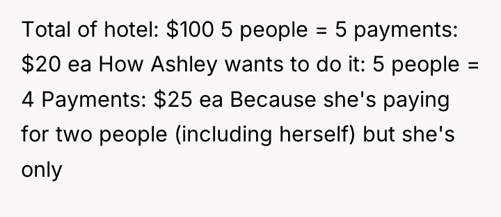 Total of hotel: $100 5 people = 5 payments: $20...