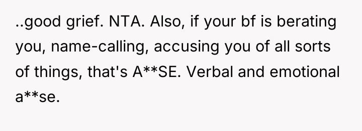 ..good grief. NTA. Also, if your bf is berating you,...