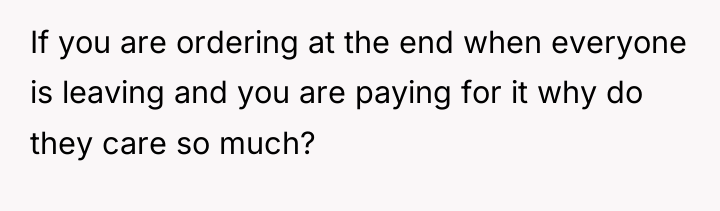 If you are ordering at the end when everyone is...