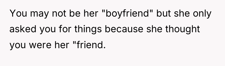 You may not be her "boyfriend" but she only asked...