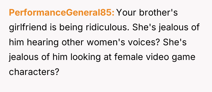 PerformanceGeneral85 Your brother's girlfriend is being ridiculous. She's jealous of...