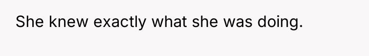 She knew exactly what she was doing.