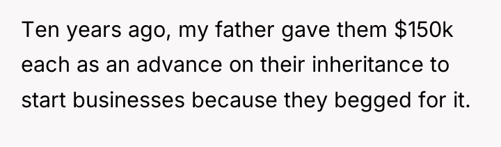 Ten years ago, my father gave them $150k each as...