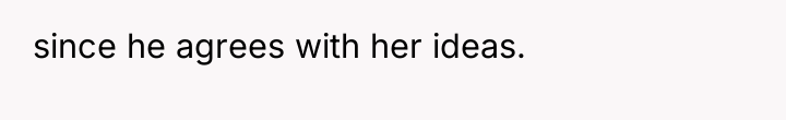 since he agrees with her ideas.