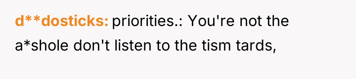 d**dosticks priorities.: You're not the a*shole don't listen to the...