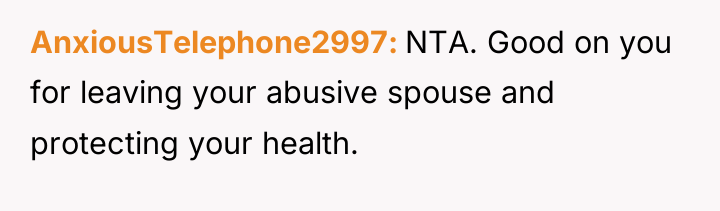 AnxiousTelephone2997 NTA. Good on you for leaving your abusive spouse...
