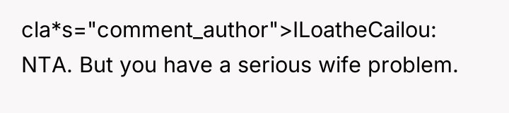 cla*s="comment_author">ILoatheCailou: NTA. But you have a serious wife problem.