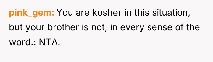 pink_gem You are kosher in this situation, but your brother...