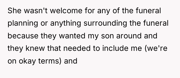 She wasn't welcome for any of the funeral planning or...
