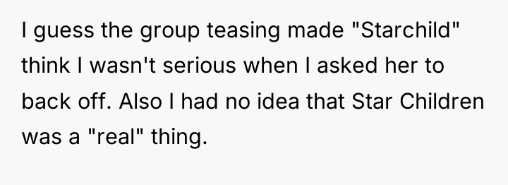 I guess the group teasing made "Starchild" think I wasn't...