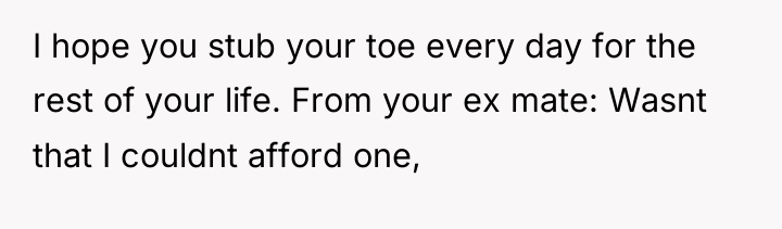 I hope you stub your toe every day for the...
